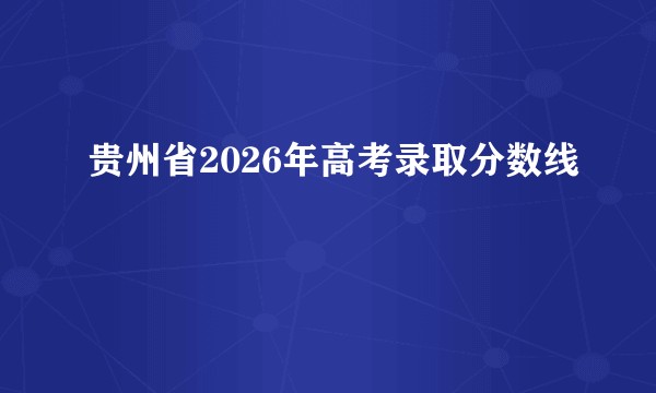 贵州省2026年高考录取分数线