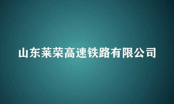 山东莱荣高速铁路有限公司