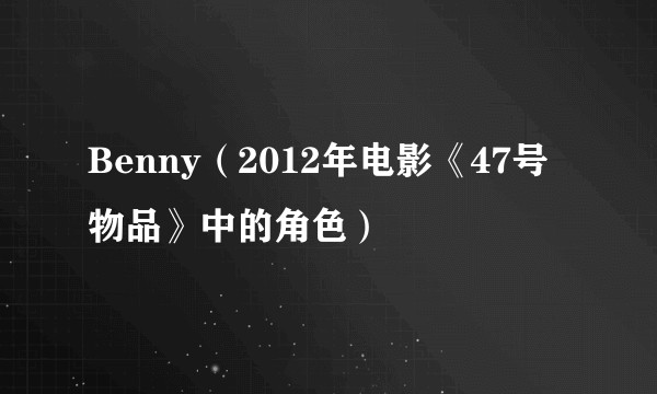 Benny（2012年电影《47号物品》中的角色）