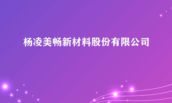 杨凌美畅新材料股份有限公司