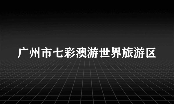 广州市七彩澳游世界旅游区