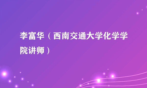 李富华（西南交通大学化学学院讲师）