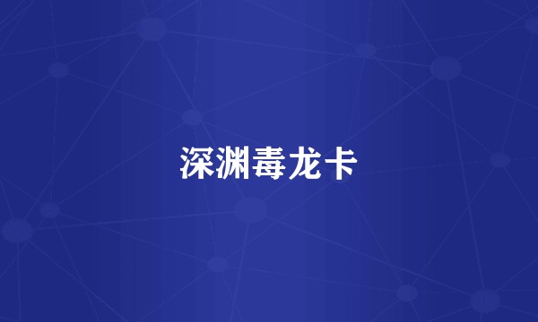 深渊毒龙卡