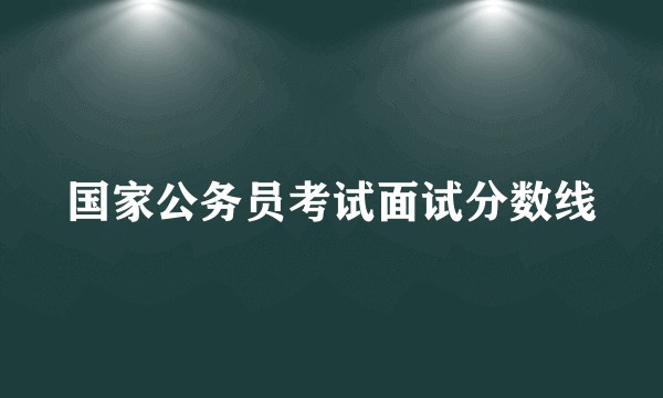 国家公务员考试面试分数线
