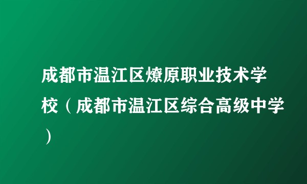 成都市温江区燎原职业技术学校（成都市温江区综合高级中学）