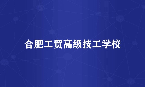 合肥工贸高级技工学校