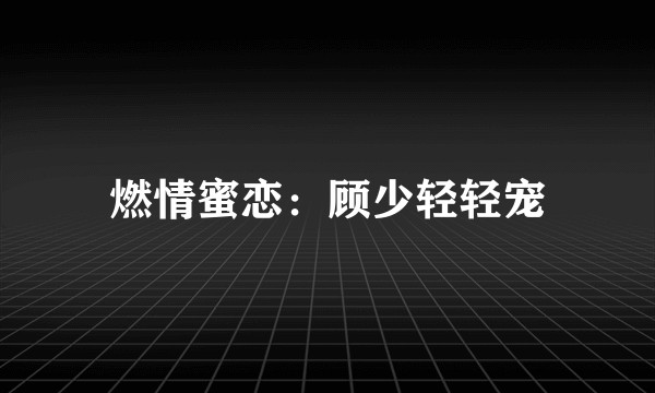 燃情蜜恋：顾少轻轻宠