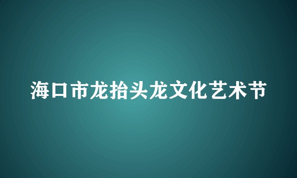 海口市龙抬头龙文化艺术节