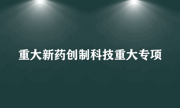 重大新药创制科技重大专项