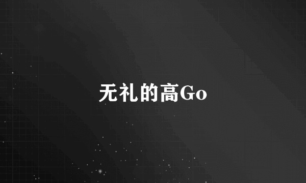 无礼的高Go