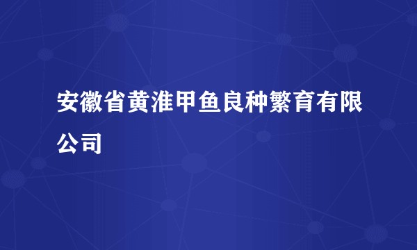 安徽省黄淮甲鱼良种繁育有限公司