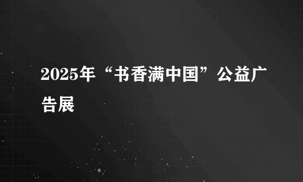 2025年“书香满中国”公益广告展