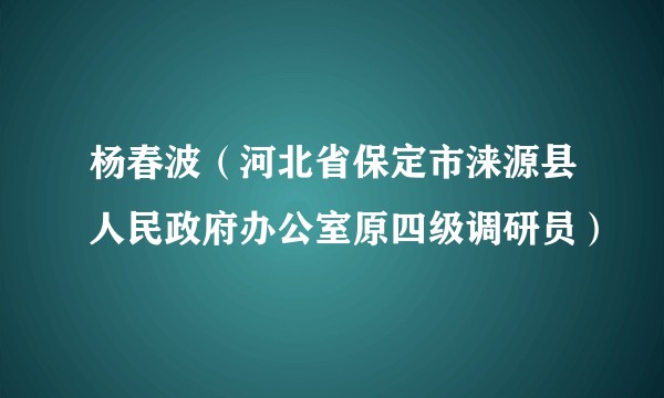 杨春波（河北省保定市涞源县人民政府办公室原四级调研员）