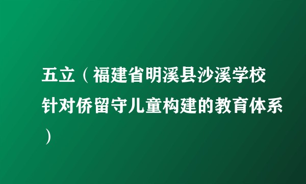 五立（福建省明溪县沙溪学校针对侨留守儿童构建的教育体系）