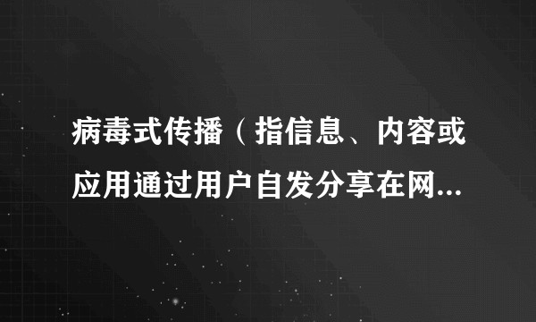 病毒式传播（指信息、内容或应用通过用户自发分享在网络中快速扩散的现象）