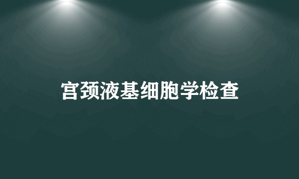 宫颈液基细胞学检查