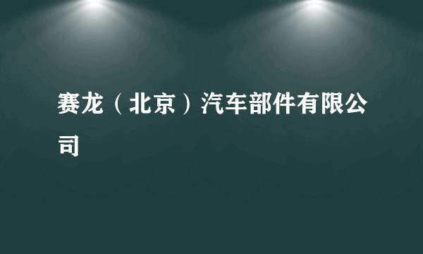 赛龙（北京）汽车部件有限公司