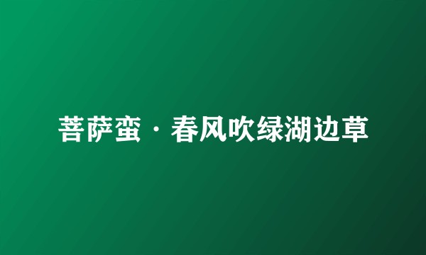 菩萨蛮·春风吹绿湖边草
