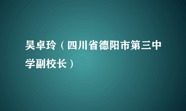 吴卓玲（四川省德阳市第三中学副校长）