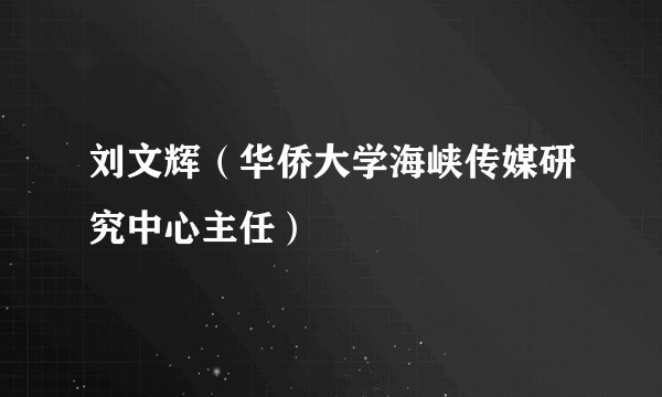 刘文辉（华侨大学海峡传媒研究中心主任）