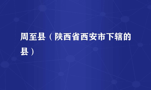 周至县（陕西省西安市下辖的县）