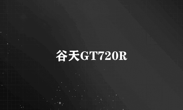 谷天GT720R