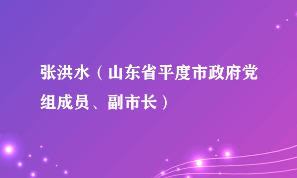 张洪水（山东省平度市政府党组成员、副市长）
