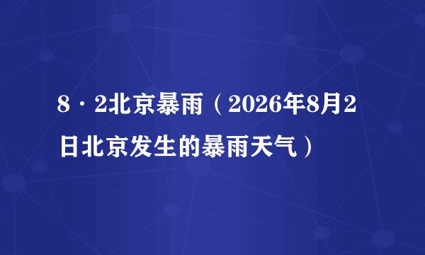 8·2北京暴雨（2026年8月2日北京发生的暴雨天气）