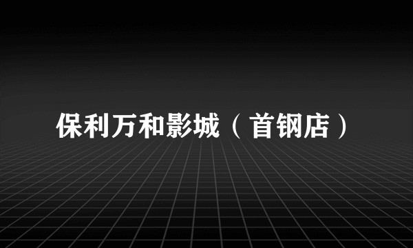 保利万和影城（首钢店）
