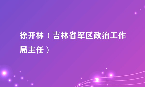 徐开林（吉林省军区政治工作局主任）