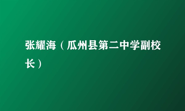 张耀海（瓜州县第二中学副校长）