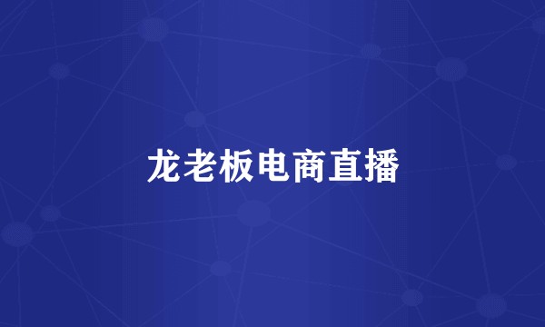 龙老板电商直播