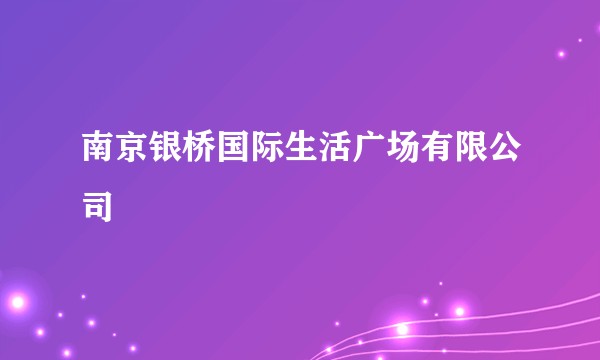 南京银桥国际生活广场有限公司