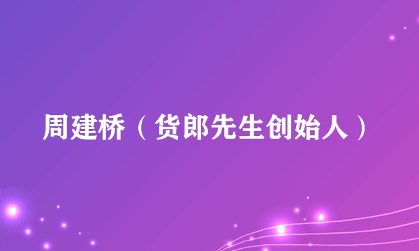 周建桥（货郎先生创始人）