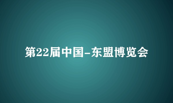 第22届中国-东盟博览会