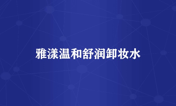 雅漾温和舒润卸妆水