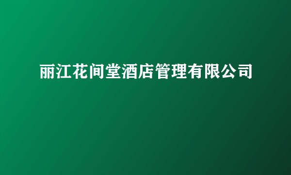 丽江花间堂酒店管理有限公司