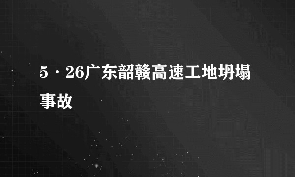 5·26广东韶赣高速工地坍塌事故