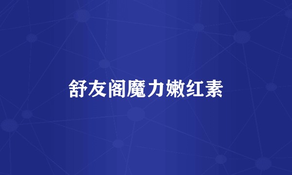 舒友阁魔力嫩红素