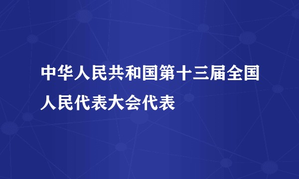 中华人民共和国第十三届全国人民代表大会代表