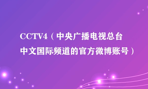 CCTV4（中央广播电视总台中文国际频道的官方微博账号）