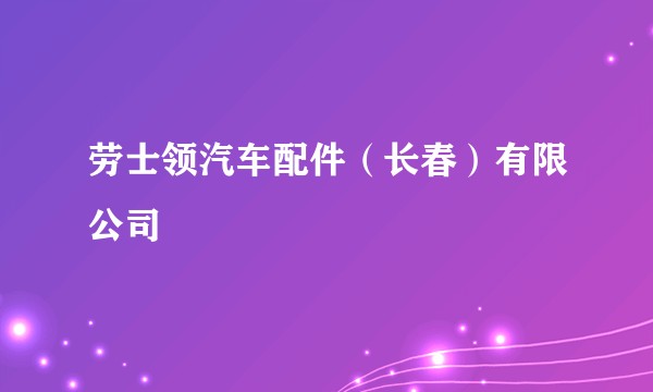 劳士领汽车配件（长春）有限公司