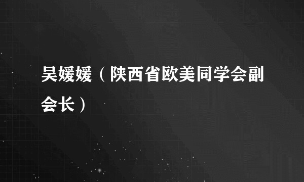 吴媛媛（陕西省欧美同学会副会长）