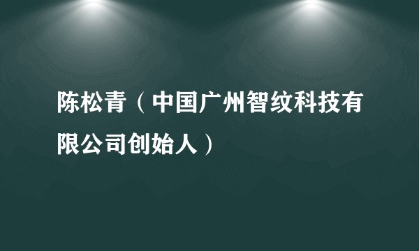 陈松青（中国广州智纹科技有限公司创始人）