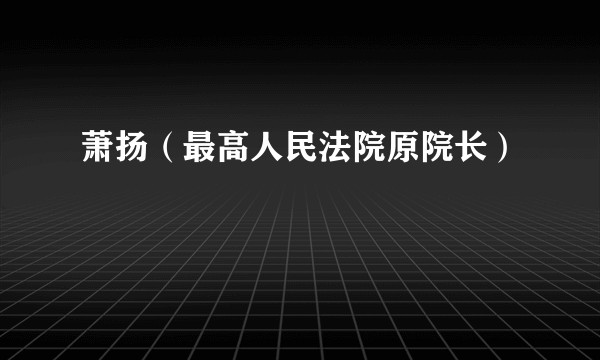 萧扬（最高人民法院原院长）