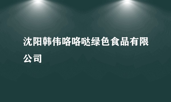 沈阳韩伟咯咯哒绿色食品有限公司