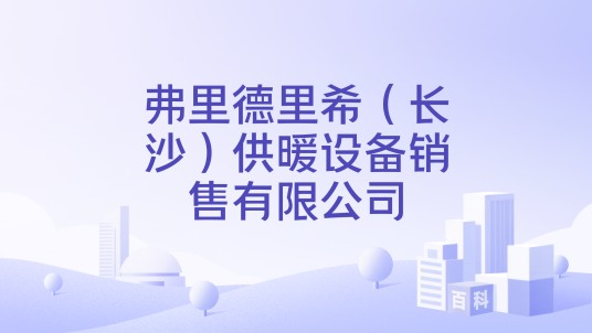 弗里德里希（长沙）供暖设备销售有限公司