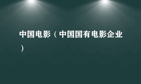中国电影（中国国有电影企业）