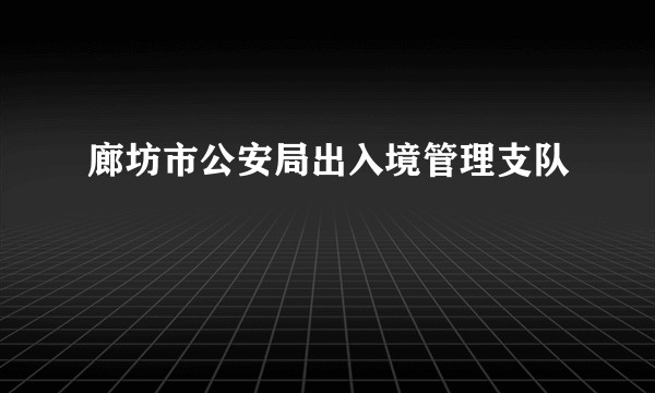 廊坊市公安局出入境管理支队
