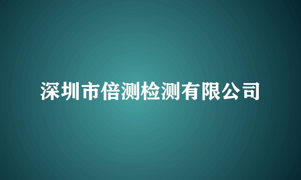 深圳市倍测检测有限公司